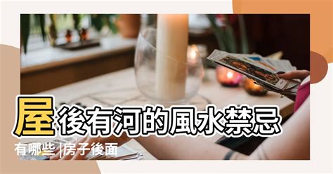 房子後面有河|【房子後面有河風水】「後面有河住不得」的風水禁忌大破解！房。